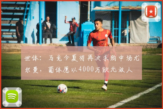 世体：马竞今夏将再次求购中场尤尔曼，葡体愿以4000万欧元放人